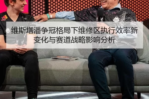 维斯塔潘争冠格局下维修区执行效率新变化与赛道战略影响分析
